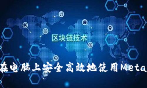 如何在电脑上安全高效地使用MetaMask