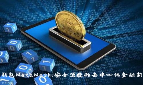 数字钱包MetaMask：安全便捷的去中心化金融新选择