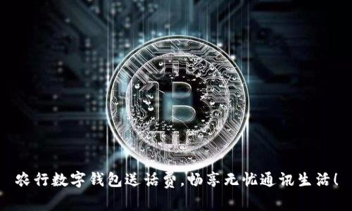 农行数字钱包送话费，畅享无忧通讯生活！