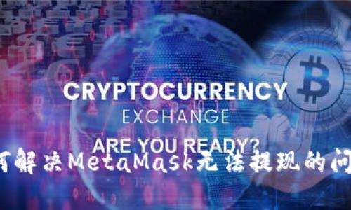如何解决MetaMask无法提现的问题？