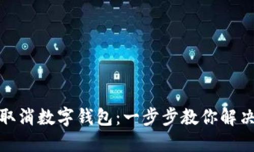 轻松取消数字钱包：一步步教你解决烦恼