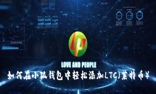 如何在小狐钱包中轻松添加LTC（莱特币）