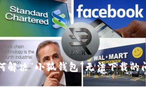 如何解决“小狐钱包”无法下载的问题