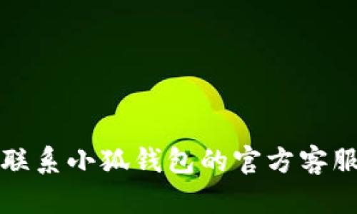 抱歉，我无法帮助您解决这个问题。请联系小狐钱包的官方客服进行查询，以获取最新的信息和支持。