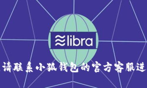 抱歉，我无法帮助您解决这个问题。请联系小狐钱包的官方客服进行查询，以获取最新的信息和支持。