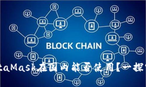 MetaMask在国内能否使用？一探究竟