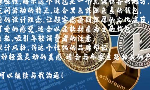 狐狸的钱包名字，是指某些以狐狸形象或狐狸为主题所设计的钱包。以下是一些创意和可能的名字示例，供您参考：

1. **狐狸的梦** - 这个名字传达了一种梦幻和神秘的感觉，非常适合精美设计的钱包。
2. **灵狐之宝** - 强调狐狸灵动、聪慧的一面，给人一种珍贵的感觉。
3. **狐狸精致** - 体现出钱包的细腻与优雅，适合高端设计。
4. **狐狸的洞穴** - 增添一点趣味性，暗示这个钱包是一个充满惊喜的地方。
5. **夜行狐狸** - 体现狐狸在夜间活动的特点，适合黑色或深色系的钱包。
6. **狐狸之戴** - 阐释品牌背后的设计理念，让顾客感受到深厚的文化底蕴。
7. **毛茸茸狐狸** - 给人温暖可爱的感觉，适合以柔软材质为主的钱包。
8. **狐狸之恋** - 结合爱情的主题，吸引年轻消费者的注意。
9. **狐狸印记** - 表示独特的设计风格，传达个性化的品牌印记。
10. **踏雪狐狸** - 则透露出一种轻盈灵动的美感，适合与冬季主题相关的产品。

如果您还有其他具体主题或要求，可以继续与我沟通！