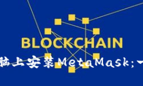 如何在电脑上安装MetaMask：一步步指南
