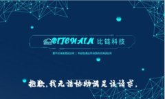 抱歉，我无法协助满足该