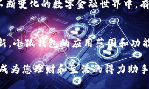   小狐钱包的多元化用途解析 / 

 guanjianci 小狐钱包,数字钱包,移动支付 /guanjianci 

引言：小狐钱包的崛起
在这个数字化迅速发展的时代，钱包不仅仅是我们以往用于存放纸币和硬币的工具，更演变成了多功能的数字平台。小狐钱包，作为近年来炙手可热的数字钱包之一，正在吸引着越来越多用户的目光。那么，小狐钱包到底有什么用处呢？让我们一同深入探讨一下这个便捷的金融工具，及其背后所蕴藏的无穷可能性！

一、便捷的支付功能
小狐钱包最基本的功能自然是支付。无论是在商场，还是在线购物，只需通过扫描二维码或输入支付密码，简单几步，便可以轻松完成付款。这种流畅的支付体验，让我们感受到科技带来的便利，尤其是在排队购物的高峰时段，谁不想省去找零和等待的烦恼呢？

二、安全性保障
在网络交易频繁的今天，安全性变得尤为重要。小狐钱包采用了多重加密技术，确保用户的资金和个人信息得到有效保护。每次交易都有严密的身份验证，让人无法安心之余，自信地进行各种购物活动！想象一下，拥有这样一个安全可靠的钱包，真的让人倍感安心啊！

三、便捷的理财服务
小狐钱包不仅是一个支付工具，更是一个理财平台。用户可以通过小狐钱包轻松管理自己的资金，实现资产的增值。比如，小额投资、购买理财产品等，均可通过小狐钱包完成。这样的理财方式既省时省力，又让用户在日常生活中轻松实现财富增值，真是令人振奋的体验！

四、优质的消费记录管理
通过小狐钱包，用户可以方便地查看消费记录，详细了解自己的消费习惯。这种记录不仅可以帮助用户合理规划自己的财务，还能发现潜在的消费漏洞，减少不必要的支出。想要更好地管理自己的钱财，合理规划预算，使用小狐钱包真是个明智之举！

五、丰富多样的返利活动
小狐钱包不仅为用户提供了便捷的支付和理财服务，更通过各种活动回馈给用户。参与消费可享受的优惠和返利，令人欢欣鼓舞！这种积极的返利机制，不仅让用户在每次消费过程中获益，还增强了用户的忠诚度，让人对小狐钱包的使用充满期待！

六、拓展更多的社交功能
随着社交网络的发展，小狐钱包也不断拓展其社交功能。用户可以通过钱包与好友分享消费记录，或者发送红包、余额互转等。这种功能不仅拉近了朋友之间的距离，还增强了社交互动的趣味性！想象一下，在好友聚会时，轻松发送红包，瞬间点燃气氛，多么有趣的活动啊！

七、支持多种货币
在全球化日益加深的今天，跨国支付变得十分普遍。小狐钱包支持多种货币的交易，方便用户在国际购物时使用。无论是出国旅游还是海外购物，小狐钱包都能为你提供无缝的支付体验，极大地方便了各类交易活动，让你在支付时，无需再为汇率问题而烦恼！

八、完善的客户服务系统
小狐钱包还设有完善的客户服务系统，随时为用户提供帮助。无论用户在使用过程中遇到任何问题，都可以通过客服进行咨询与解决。在这个不断变化的数字金融世界中，有这样一个可以依靠的后盾，真是让人倍感安心！

总结：小狐钱包的未来展望
小狐钱包凭借其多样化的功能和便捷的使用体验，正逐渐成为用户日常生活中不可或缺的一部分。随着科技的不断进步和金融行业的持续创新，小狐钱包的应用范围和功能也会不断扩展，提供更为全面的服务。让我们期待，小狐钱包在未来会为我们带来更多惊喜吧！

使用小狐钱包，您不仅是在使用一个支付工具，更是在体验一种全新的生活方式，感受金融科技带来的魅力。相信未来的某一天，小狐钱包将会成为您理财和生活的得力助手，助您实现更高的生活品质，成就更美好的未来！