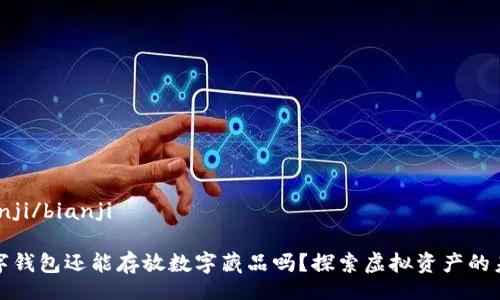 bianji/bianji

数字钱包还能存放数字藏品吗？探索虚拟资产的未来