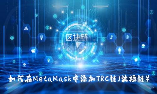 如何在MetaMask中添加TRC链（波场链）