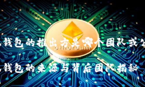 小狐钱包的推出方是哪个团队或公司？

小狐钱包的来源与背后团队揭秘