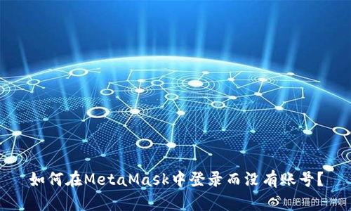 如何在MetaMask中登录而没有账号？