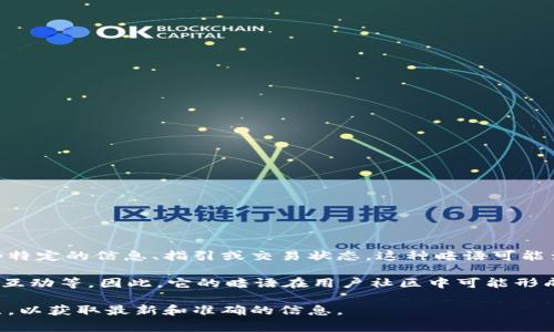 小狐钱包的暗语主要是指它在用户之间的一种隐秘交流方式或暗号，通常用于传递一些特定的信息、指引或交易状态。这种暗语可能涉及产品更新、活动推广、用户权益等方面，能够让用户在不公开的情况下获得重要信息。

由于小狐钱包作为一款数字钱包应用，涉及的内容通常是围绕数字资产、交易安全、用户互动等。因此，它的暗语在用户社区中可能形成了一种独特的文化和象征，给用户之间的交流增添了一份趣味和互动性。

如果需要更详细的信息或是特定的暗语内容，建议查阅小狐钱包的官方渠道或用户社区，以获取最新和准确的信息。