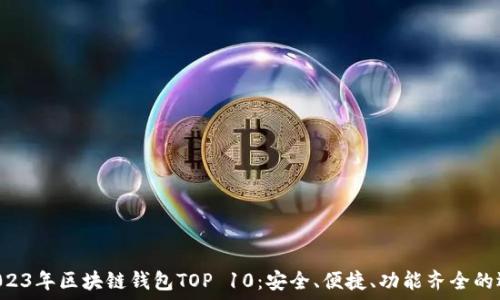   
  2023年区块链钱包TOP 10：安全、便捷、功能齐全的选择！