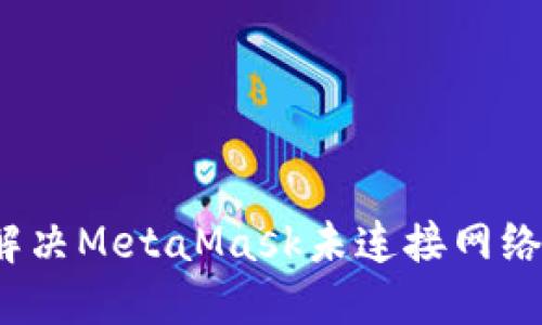 如何解决MetaMask未连接网络问题？