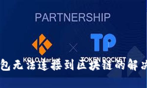 GC钱包无法连接到区块链的解决方案