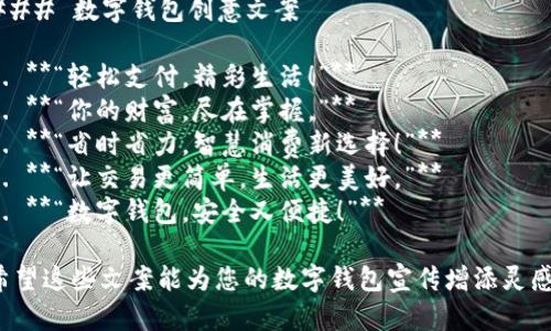### 数字钱包创意文案

1. **“轻松支付，精彩生活！”**
2. **“你的财富，尽在掌握。”**
3. **“省时省力，智慧消费新选择！”**
4. **“让交易更简单，生活更美好。”**
5. **“数字钱包，安全又便捷！”**

希望这些文案能为您的数字钱包宣传增添灵感！