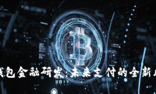 数字钱包金融研发：未来支付的全新风向标