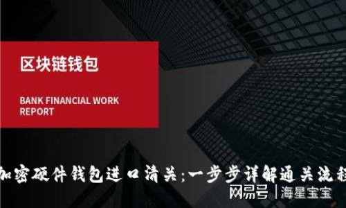 加密硬件钱包进口清关：一步步详解通关流程