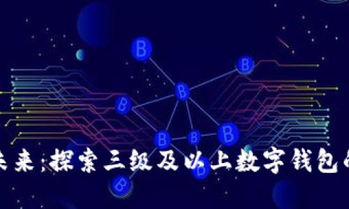 数字钱包的未来：探索三级及以上数字钱包的优势与挑战