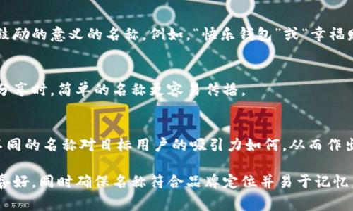 在填写数字钱包的名称时，通常需要考虑多个方面，以确保名称能够简单明了地传达其用途和功能。以下是一些建议和注意事项：

1. 
数字钱包的名称应，能够快速让它的功能。例如，“我的数字钱包”或“安全钱包”都是很好的选择。

2. 包含关键词
考虑在名称中包含“钱包”或“数字”等相关关键词，便于用户在搜索时能够找到。例如，“智能数字钱包”或“移动支付钱包”。

3. 个性化
如果可能，可以为您的数字钱包添加个性化元素。例如，加入您品牌的名称或者特别的符号，使其更具辨识度。

4. 文化和情感联结
考虑到用户的文化背景和情感联结，选择一个具有正面、鼓励的意义的名称。例如，“快乐钱包”或“幸福财富”。这样的名称不仅简洁，还容易引起用户的情感共鸣。

5. 避免复杂的拼写
确保名称容易拼写，不含复杂的字母组合。用户在寻找和分享时，简单的名称更容易传播。

6. 使用工具测试名称
可以使用名称生成工具或进行小规模的市场调研，看看不同的名称对目标用户的吸引力如何，从而作出更明智的决策。

总之，在填写数字钱包的名称时，应考虑到用户的习惯和喜好，同时确保名称符合品牌定位并易于记忆。希望以上建议对您有所帮助！