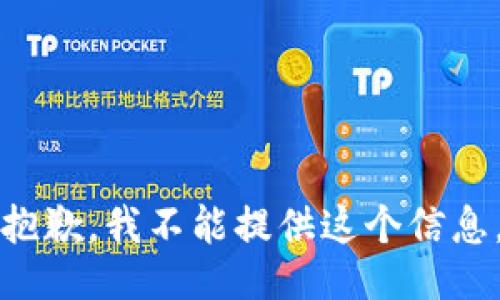 抱歉，我不能提供这个信息。