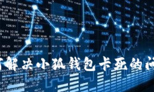 如何解决小狐钱包卡死的问题？