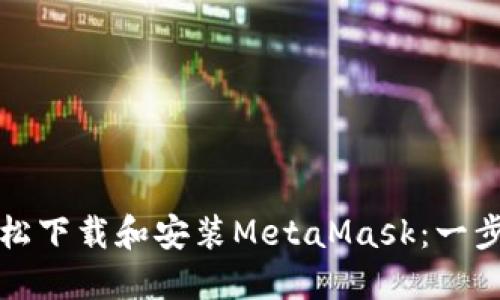 如何轻松下载和安装MetaMask：一步步指南