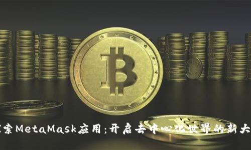 探索MetaMask应用：开启去中心化世界的新大门