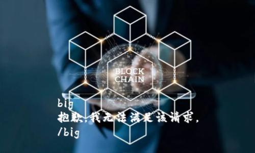 big
抱歉，我无法满足该请求。
/big