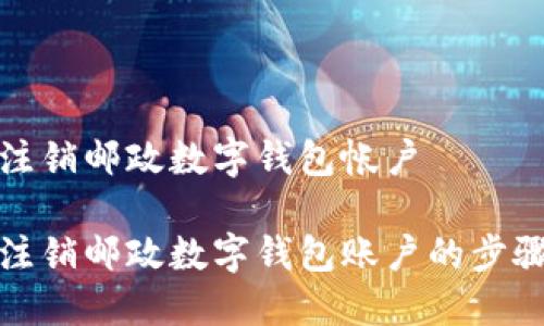 如何注销邮政数字钱包帐户

轻松注销邮政数字钱包账户的步骤详解