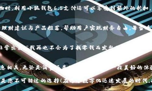   小狐钱包6.5：全新数字钱包体验，畅享安全与便捷！ / 

 guanjianci 小狐钱包, 数字钱包, 安全便捷 /guanjianci 

前言：数字钱包的崛起
在这个日新月异的时代，数字钱包作为一种便利的支付手段，正逐渐走进人们的日常生活。小狐钱包6.5便是其中的一匹黑马，它不仅在性能上有所提升，更在用户体验上做到了极致。无论是购物、理财，还是社交，小狐钱包6.5都能帮您轻松搞定。多么令人振奋啊！

一、小狐钱包6.5的亮眼功能
小狐钱包6.5具备多种特性，使其成为用户日常生活中的得力助手。首先，它采用了最先进的加密技术，确保用户的资金安全。同样重要的是，用户体验设计经过精心考虑，界面，操作流畅，不会给用户带来困扰。例如，付款方式可以通过指纹或者面部识别来完成，这种智能化的体验简直令人惊艳！

二、安全至上的设计理念
在数字钱包的推广中，安全性是用户最为关心的一个问题。小狐钱包6.5在这方面下足了功夫。它采用多重认证机制，包括双重身份验证、实时交易监控等，保障用户的交易安全。想象一下，不再担心个人信息泄露或者资金丢失，这对于每个用户来说，都是一份安心。

三、便捷的支付体验
使用小狐钱包6.5进行支付，您会感受到无比的便捷。无论是在线购物、购买电影票，还是在超市结账，只需轻轻一点或扫一扫，就能完成支付。这种体验不仅节省了时间，也提升了生活的效率。试想一下，您不再需要频繁掏出信用卡或现金，支付变得如此轻松，谁能不爱这样便捷的生活方式呢？

四、多样化的交易功能
不仅如此，小狐钱包6.5还支持多种虚拟货币、积分兑换、购物优惠等功能，满足不同用户的需求。举个例子，假如您在某商家购物时，利用小狐钱包6.5支付还可以享受到额外的折扣，岂不是省了一笔可观的开支？这样的交易模式，多么让人心动啊！

五、个性化的财富管理
小狐钱包6.5还为用户提供了个人理财功能，您可以在这个平台上管理自己的财富。系统会针对用户的消费习惯提供个性化的理财建议与产品推荐，帮助用户实现财务自由。每当看到自己的资产逐渐增值，简直是无比的激动与满足！

六、用户好评如潮
小狐钱包6.5自发布以来，获得了众多用户的好评。他们一致认为这款钱包不仅操作简单易懂，而且在安全性和实用性上做得非常出色。“我再也不会为了找零钱而发愁了！”一位用户如是说。还有更多用户在社交平台上分享他们与小狐钱包的美好经历，点赞的评论层出不穷，证明了小狐钱包6.5的独特魅力。

七、总结：为未来而生的数字钱包
综上所述，小狐钱包6.5不仅仅是一个数字钱包，更是一个整合了安全性、便捷性与个性化服务的生活助手。它与我们的生活息息相关，无论是消费还是理财，都能成为一段美好的体验。多么令人期待未来的金融科技之旅啊！

希望通过这篇文章让您对小狐钱包6.5有了一个全面的了解。无论您是想尝试新科技，还是希望简化生活流程，小狐钱包6.5都是您不可错过的选择！在这个数字化迅速发展的时代，拥抱科技，拥抱未来，让我们一起体验小狐钱包6.5带来的无限可能吧！