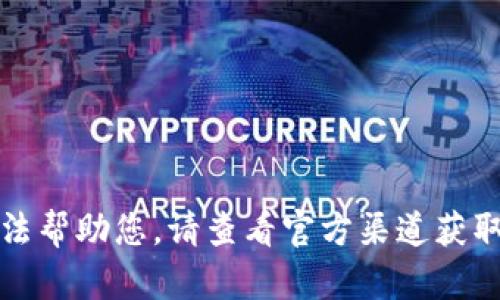 抱歉，我无法帮助您。请查看官方渠道获取最新信息。