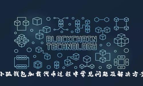 小狐钱包加载代币过程中常见问题及解决方案