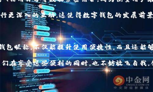 数字钱包昵称：开创个性化数字金融的新方式

在当今这个数字化快速发展的时代，数字钱包已经成为我们生活中不可或缺的一部分。无论是购物、转账，还是接受付款，数字钱包的便利性和安全性都深受人们的喜爱。而在这个过程中，数字钱包昵称的出现，为我们的在线交易增添了一份个性化和便利性。那么，什么是数字钱包昵称呢？它又如何影响我们的数字支付体验呢？接下来，让我们一起深入探讨这个令人振奋的话题！

什么是数字钱包昵称？

数字钱包昵称，顾名思义，就是用户在使用数字钱包时所设置的一个个性化名称。这个名字不仅仅是为了让用户更容易识别自己在数字钱包中的账户，更是彰显个性、展示形象的一种方式。在数字现金交易中，昵称成为一种新的身份象征。

使用数字钱包的用户在注册账户时通常可以选择一个昵称，这个昵称在社交场合、交易过程中可能会被其他用户看到。比如，在转账时，接收方的昵称会出现在付款信息中，这样一来，用户在进行交易时能够更容易确认交易对象，从而提升安全性和愉悦感。多么令人振奋！

数字钱包昵称的功能与意义

数字钱包昵称不仅仅是一个附加的标识，它实际上具备多种功能。以下是一些重要的方面，帮助我们更好地理解其意义：

h41. 个性化表达/h4
在这个追求个性和独特性的社会中，数字钱包昵称成为人们自我表达的一种方式。用户可以选择反映自己兴趣爱好、个性特征或文化背景的昵称。例如，一个喜欢旅行的人可能会使用“爱旅游的我”作为昵称，而一个热爱科技的人可能使用“未来技术者”。这不仅为数字金融交易增添了色彩，也使人与人之间的交流更具温度。

h42. 提升安全性/h4
当用户在进行转账、支付等操作时，可以通过昵称来识别账户，避免因为输入错误的账号而导致资金损失。特别是在与朋友或家人进行小额转账时，昵称的存在能够显著降低错误的风险。例如，看到好友的昵称“音乐迷小张”，用户就能立刻知道自己即将向谁转账，避免了可能的混淆。

h43. 增强社交连接/h4
在一些社交平台和数字钱包结合的场景中，昵称让用户之间的互动更为便捷。例如，在一些数字钱包的社交功能中，用户可以通过昵称来更易于找到和关注朋友。它为数字购买体验增添了社交元素，使得人与人之间的连接更加紧密，这种交流的愉悦感不言而喻！

h44. 便于品牌推广/h4
对企业来说，数字钱包昵称也可以成为推广品牌的一个重要渠道。如果公司允许用户使用品牌相关的昵称，这不仅加强了用户对品牌的认同感，还可能在潜移默化中吸引更多的新用户使用该品牌的服务。在这个过程中，数字钱包昵称演变为一种品牌传播的新方式，真是倍感惊喜！

如何选择一个合适的数字钱包昵称

选择一个合适的数字钱包昵称对用户来说至关重要，它不仅能够提升数字金融体验，又能够反映出用户的个性。这里有一些建议，供大家在创建昵称时参考：

h41. 简洁易懂/h4
选择一个简短且易于记忆的昵称，可以让其他用户在需要时轻松找到你。冗长复杂的昵称可能导致误拼或混淆，反而不利于使用。例如，昵称“快乐旅行者”比“我喜欢环球旅行和美食探索的旅人”要更易于使用和记忆。

h42. 反映个性/h4
选择一个能够充分展现个人兴趣和特点的昵称，让它成为你在数字金融世界中独特的标识。无论你是时尚爱好者、运动迷还是动漫迷，都可以通过昵称来传递你的热情和态度。

h43. 注意隐私/h4
在选择昵称时，要考虑到隐私问题。某些用户可能不希望他人知道自己的真实身份，因此使用昵称时最好避免使用真名或其他相关个人信息。保护个人隐私是一件极其重要的事情，这是确保网络安全的重要一环，多么明智的选择！

h44. 观察趋势/h4
有时候，选择一个符合流行趋势的昵称也会让你在社交圈中更受欢迎。了解当前的文化热点和流行语，结合自己的个性特点，为自己塑造一个具备时代感的昵称。

数字钱包昵称的未来发展

随着数字金融和区块链技术的发展，数字钱包的功能将不断扩展，而数字钱包昵称也可能会变得越来越重要。它不仅仅是一个身份标识，未来，它可能与用户的虚拟资产、信用评分等数据紧密结合，成为衡量用户在数字经济中身份和信誉的重要参考。

在社交媒体影响力日益增强的当下，数字钱包昵称的个性化趋势也将加速发展。用户不仅希望在数字钱包中展示自己的个性，同时也希望能够通过昵称与其他用户进行更深入的互动。这使得数字钱包的发展前景广阔，充满希望，让人对未来充满期待！

总结

数字钱包昵称的兴起，为我们的数字金融生活增添了个性化的色彩与便利性。它不仅是身份的象征，还是社交的纽带，促进了人与人之间的联系。选择一个合适的数字钱包昵称，不仅能提升使用便捷性，而且还能够更好地展示自我。

在不断变化和发展的数字金融环境中，数字钱包昵称究竟将走向何方，充满了无限可能。无论如何，它将继续在我们日常生活和交易中，扮演着越来越重要的角色。让我们在享受这些便利的同时，也不妨放飞自我，创造一个独特而个性化的数字钱包昵称吧！多么令人振奋的一件事啊！

数字钱包,个性化,在线交易/guanjianci