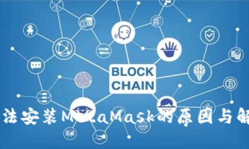 手机无法安装MetaMask的原因与解决办法