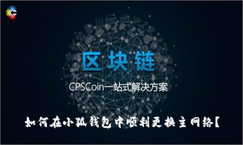 如何在小狐钱包中顺利更换主网络？