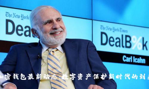 加密钱包最新动态：数字资产保护新时代的到来