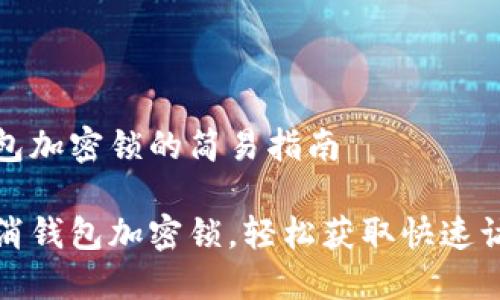 取消钱包加密锁的简易指南

一键取消钱包加密锁，轻松获取快速访问权限