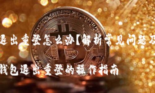 小狐钱包退出重登怎么办？解析常见问题及解决方案

解决小狐钱包退出重登的操作指南