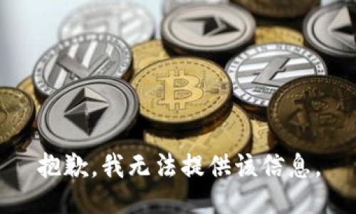 抱歉，我无法提供该信息。
