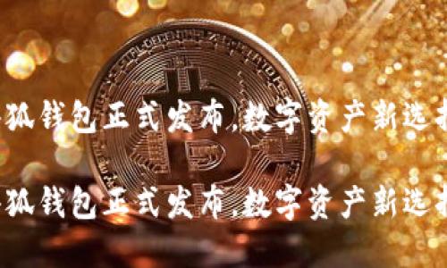 小狐钱包正式发布，数字资产新选择！

小狐钱包正式发布，数字资产新选择！