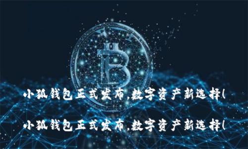 小狐钱包正式发布，数字资产新选择！

小狐钱包正式发布，数字资产新选择！