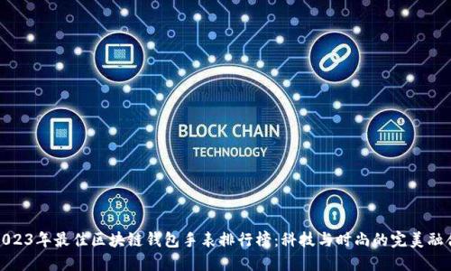 2023年最佳区块链钱包手表排行榜：科技与时尚的完美融合