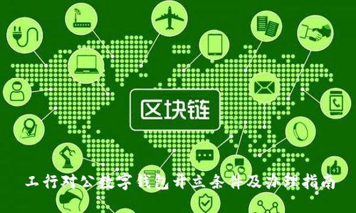 工行对公数字钱包开立条件及办理指南