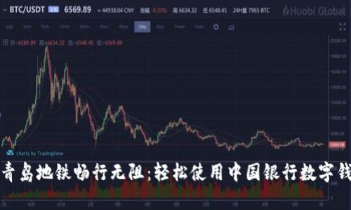 在青岛地铁畅行无阻：轻松使用中国银行数字钱包