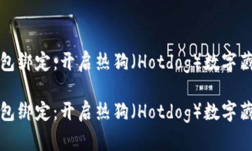 数字藏品钱包绑定：开启热狗（Hotdog）数字藏品的新篇章

数字藏品钱包绑定：开启热狗（Hotdog）数字藏品的新篇章