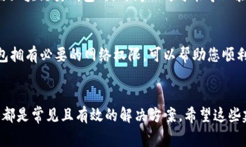 在使用小狐钱包时，有时可能会遇到网络不显示的问题，这可让人感到非常困扰。以下是一些可能的解决方案，希望能帮助到您。

1. 检查网络连接
首先，确认您的设备是否连接到稳定的网络。无论您是使用移动数据还是Wi-Fi，都要确保网络信号良好。您可以尝试打开其他应用程序测试网络是否正常。如果其他应用工作正常，问题可能出在小狐钱包本身，若网络不稳定，可以尝试切换网络或者重新启动路由器。

2. 更新小狐钱包应用
确保您的小狐钱包应用是最新版本。开发者可能已经修复了先前版本中的一些网络问题。您可以前往应用商城查看是否有可用更新，并及时安装。更新后，重启应用看看问题是否解决。

3. 清除应用缓存
有时候，应用缓存数据可能会导致显示问题。您可以在手机设置中找到小狐钱包应用，选择“清除缓存”选项，这将删除存储的临时数据，可能有助于解决网络不显示的问题。

4. 重启设备
重启您的手机或平板电脑，可能是简单而有效的解决方案。重启能清理系统的临时错误，恢复正常的运行状态，很多时候这种方法就能神奇般地解决问题！

5. 检查服务器状态
有时候问题并不在于您的设备，而是小狐钱包的服务器出现了故障。您可以访问小狐钱包的官方网站或者其社交媒体页面查看是否有公告或维护信息。如果确实在维护，您可能需要耐心等待。

6.联系客服
如果以上方法都未能解决问题，建议您联系小狐钱包的客服。他们可以提供更专业的帮助，并可能会为您指明更完善的解决方案。通过在线客服、电话或者社交媒体联系客服，都是不错的选择。多么令人振奋！有时候，获得专业的帮助能让事情在短时间内得到解决。

7. 重新安装应用
如果仍然遇到问题，您可以尝试卸载并重新安装小狐钱包应用。这能确保您下载安装的是最新版本，并且清除任何可能导致问题的残余数据。卸载后，记得到官方应用商城重新下载，确保安全。

8. 寻找替代方案
如果以上方法都没有效果，并且急需进行交易或使用钱包功能，您可以考虑使用其他数字钱包作为临时解决方案。市场上有很多安全可靠的数字钱包应用可以选择。同时，您也可以保持关注小狐钱包的动态，以便在问题解决后及时恢复使用。

9. 确保设备时间和日期正确
有时候，设备时间和日期的设置不正确也会导致应用无法正常连接网络。请确保您的设备时间和日期设置正确，尤其是在使用区块链类钱包时，时间不对可能导致验证失败。

10. 隐私设置和安全软件
检查手机的隐私设置或任何第三方安全软件、VPN以及防火墙设置。有时，它们会限制某些应用的网络访问权限。确保小狐钱包拥有必要的网络权限，可以帮助您顺利访问网络。

总结
遇到小狐钱包网络不显示的问题时，不必惊慌，尝试逐步排查。检查网络连接、更新应用、清除缓存、重启设备，以及联系客服等都是常见且有效的解决方案。希望这些建议能够帮助您快速找到并解决问题，恢复流畅的使用体验！每一步都得耐心去做，您一定能迎来问题的解决。祝您使用愉快！